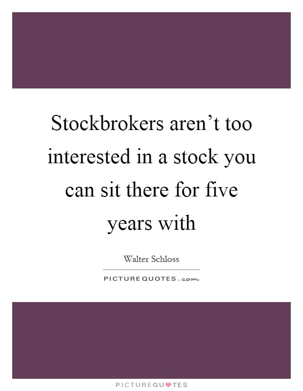 Stockbrokers aren't too interested in a stock you can sit there for five years with Picture Quote #1