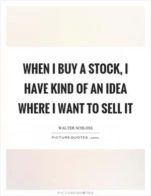 When I buy a stock, I have kind of an idea where I want to sell it Picture Quote #1