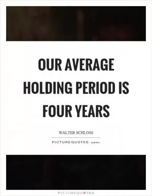 Our average holding period is four years Picture Quote #1