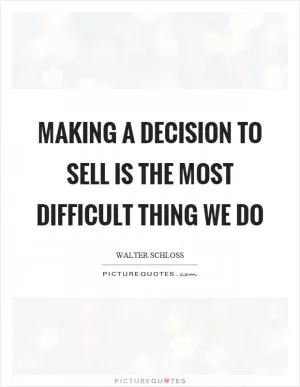 Making a decision to sell is the most difficult thing we do Picture Quote #1