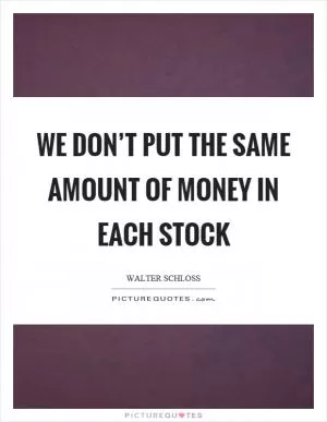 We don’t put the same amount of money in each stock Picture Quote #1