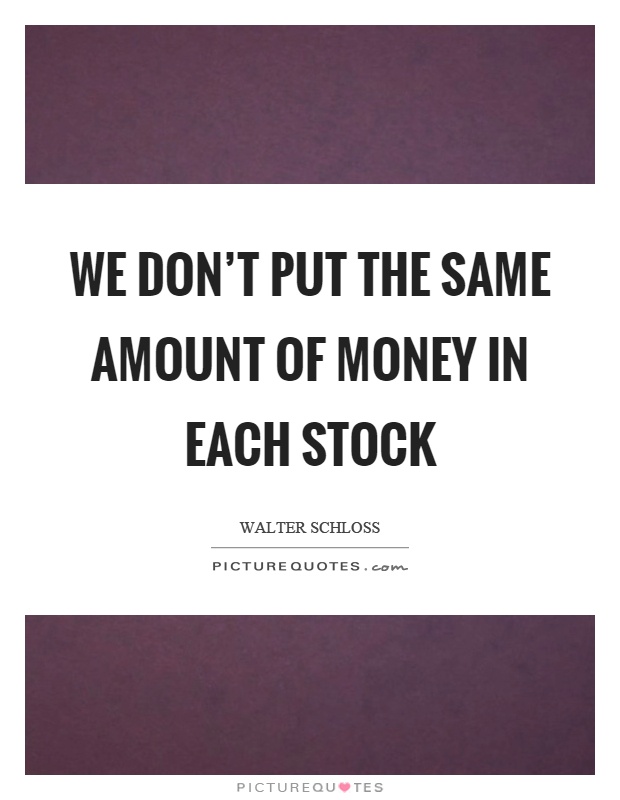 We don't put the same amount of money in each stock Picture Quote #1
