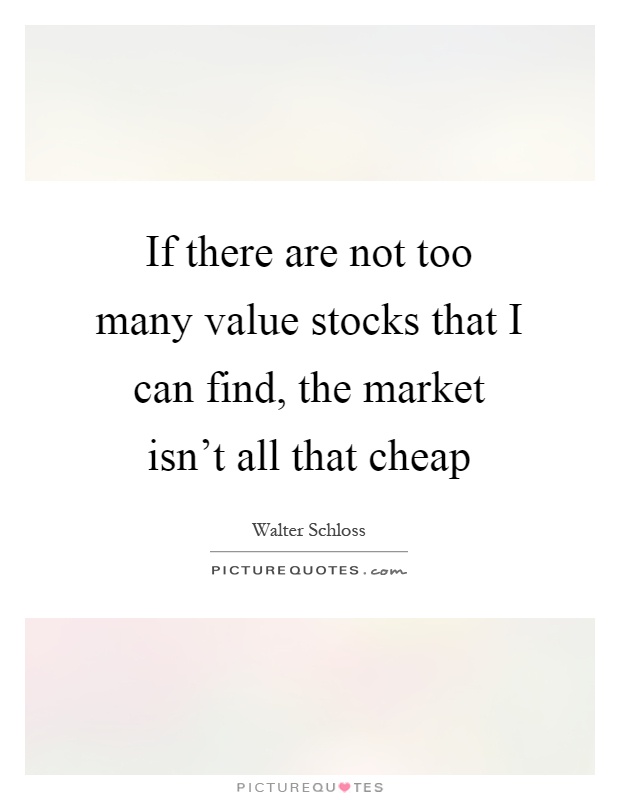 If there are not too many value stocks that I can find, the market isn't all that cheap Picture Quote #1
