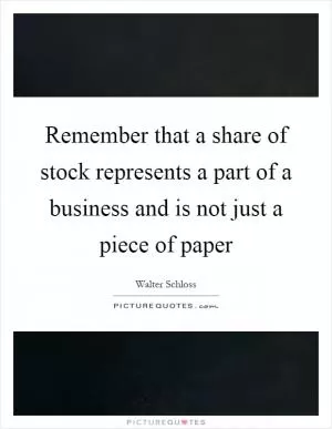 Remember that a share of stock represents a part of a business and is not just a piece of paper Picture Quote #1