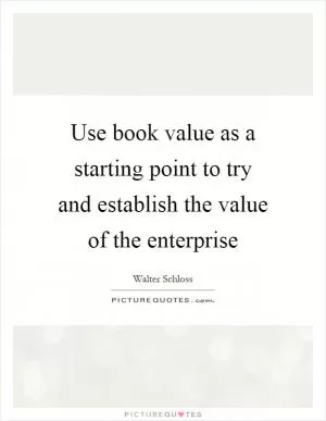 Use book value as a starting point to try and establish the value of the enterprise Picture Quote #1