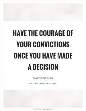 Have the courage of your convictions once you have made a decision Picture Quote #1