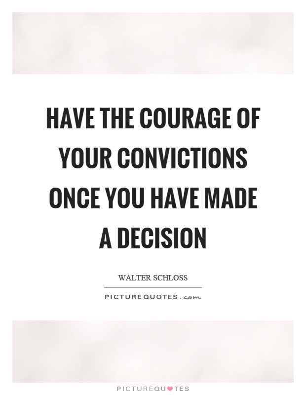 Have the courage of your convictions once you have made a decision Picture Quote #1
