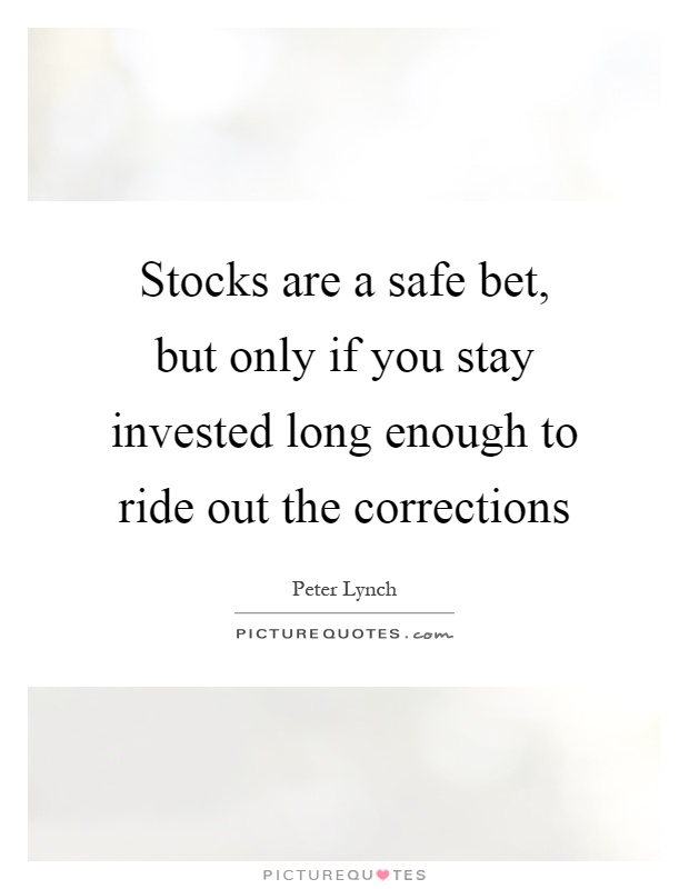 Stocks are a safe bet, but only if you stay invested long enough to ride out the corrections Picture Quote #1