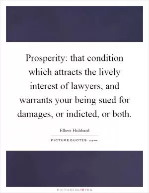 Prosperity: that condition which attracts the lively interest of lawyers, and warrants your being sued for damages, or indicted, or both Picture Quote #1