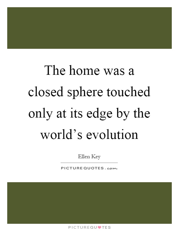 The home was a closed sphere touched only at its edge by the world's evolution Picture Quote #1