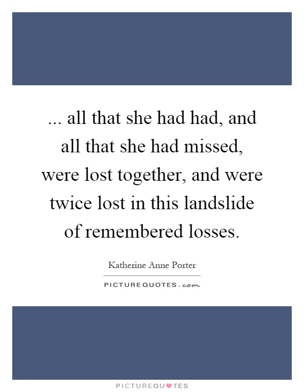 ... all that she had had, and all that she had missed, were lost together, and were twice lost in this landslide of remembered losses Picture Quote #1