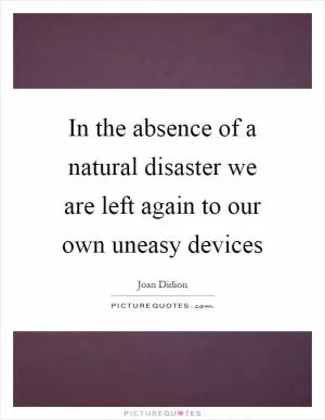 In the absence of a natural disaster we are left again to our own uneasy devices Picture Quote #1