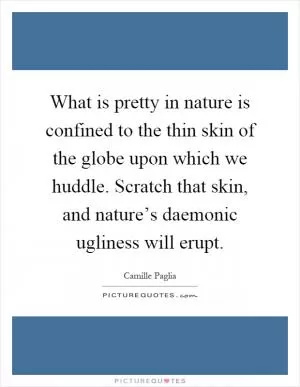 What is pretty in nature is confined to the thin skin of the globe upon which we huddle. Scratch that skin, and nature’s daemonic ugliness will erupt Picture Quote #1