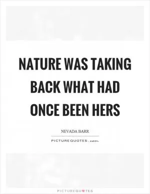 Nature was taking back what had once been hers Picture Quote #1