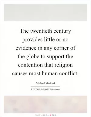 The twentieth century provides little or no evidence in any corner of the globe to support the contention that religion causes most human conflict Picture Quote #1