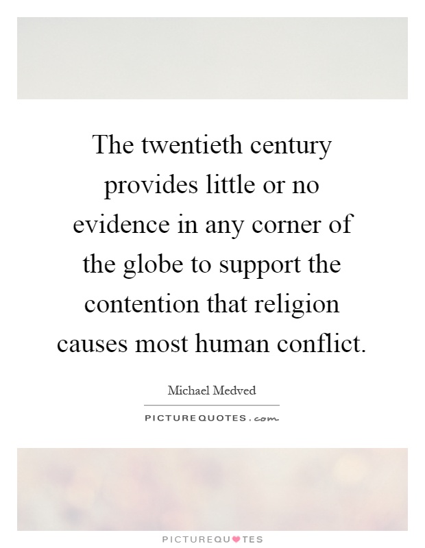 The twentieth century provides little or no evidence in any corner of the globe to support the contention that religion causes most human conflict Picture Quote #1