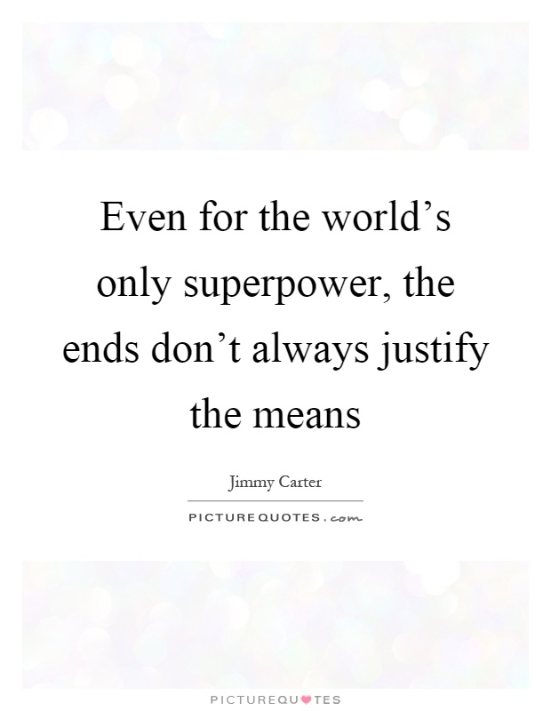 Even for the world's only superpower, the ends don't always justify the means Picture Quote #1