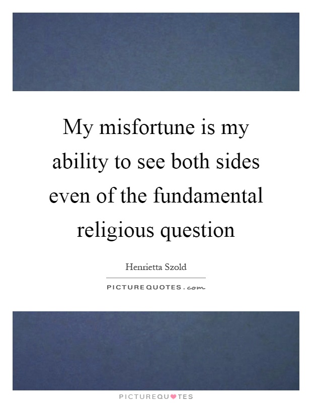 My misfortune is my ability to see both sides even of the fundamental religious question Picture Quote #1