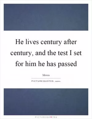 He lives century after century, and the test I set for him he has passed Picture Quote #1