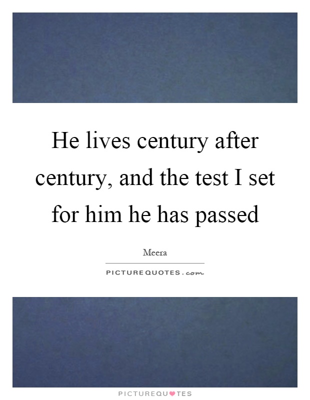 He lives century after century, and the test I set for him he has passed Picture Quote #1