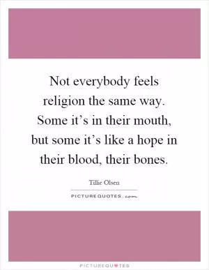 Not everybody feels religion the same way. Some it’s in their mouth, but some it’s like a hope in their blood, their bones Picture Quote #1