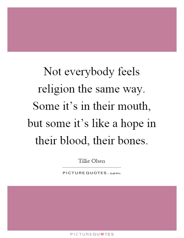 Not everybody feels religion the same way. Some it's in their mouth, but some it's like a hope in their blood, their bones Picture Quote #1
