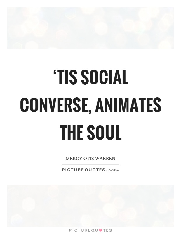 ‘Tis social converse, animates the soul Picture Quote #1