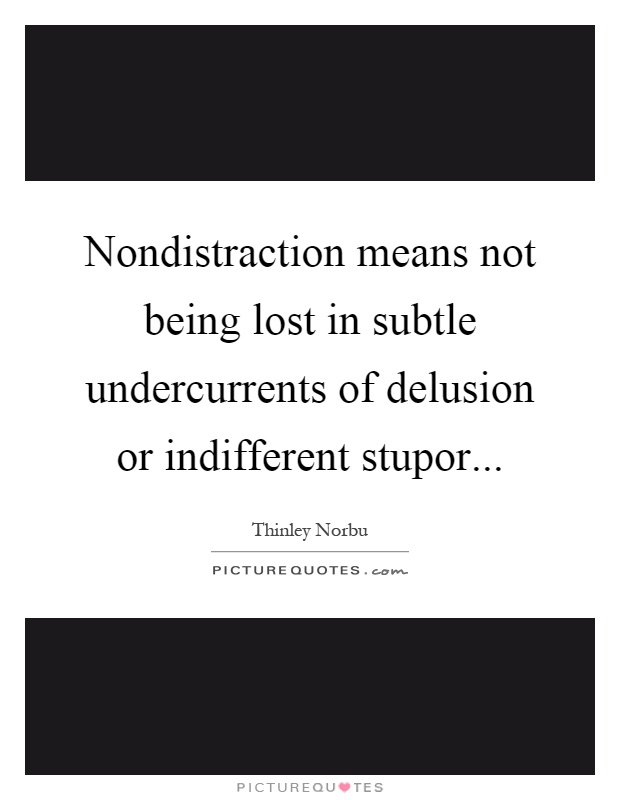 Nondistraction means not being lost in subtle undercurrents of delusion or indifferent stupor Picture Quote #1