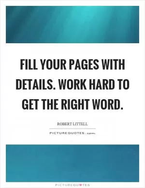 Fill your pages with details. Work hard to get the right word Picture Quote #1