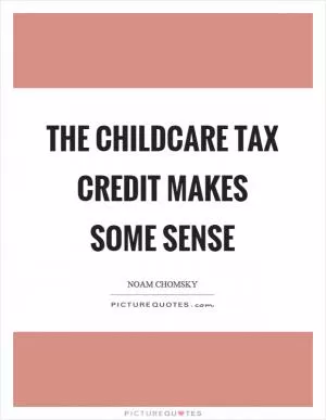 The childcare tax credit makes some sense Picture Quote #1
