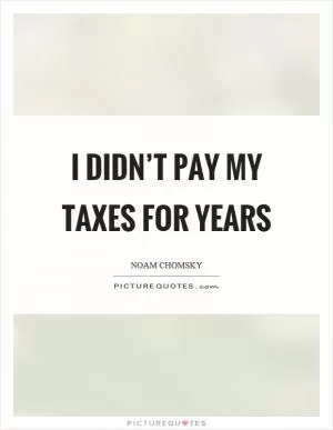 I didn’t pay my taxes for years Picture Quote #1