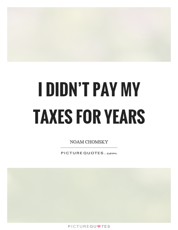 I didn't pay my taxes for years Picture Quote #1
