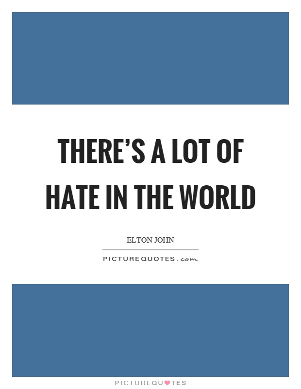 There's a lot of hate in the world Picture Quote #1