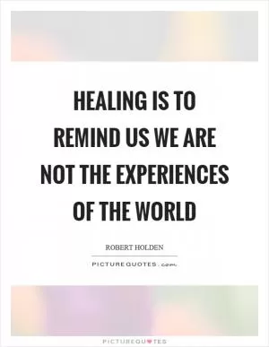 Healing is to remind us we are not the experiences of the world Picture Quote #1