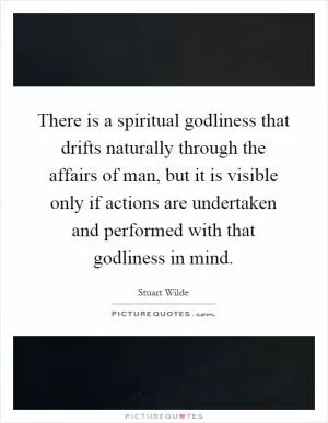 There is a spiritual godliness that drifts naturally through the affairs of man, but it is visible only if actions are undertaken and performed with that godliness in mind Picture Quote #1