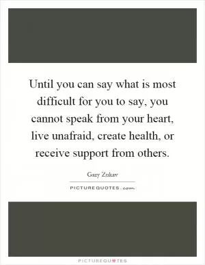 Until you can say what is most difficult for you to say, you cannot speak from your heart, live unafraid, create health, or receive support from others Picture Quote #1