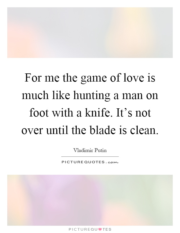 For me the game of love is much like hunting a man on foot with a knife. It's not over until the blade is clean Picture Quote #1