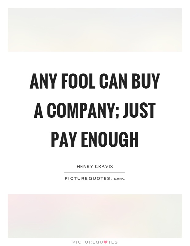 Any fool can buy a company; just pay enough Picture Quote #1