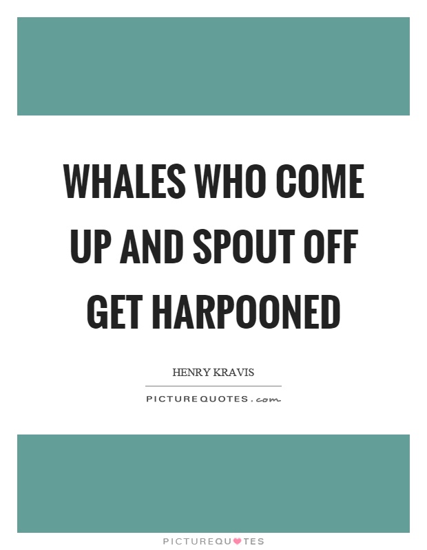 Whales who come up and spout off get harpooned Picture Quote #1