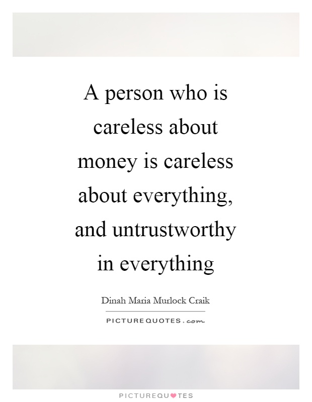 A person who is careless about money is careless about everything, and untrustworthy in everything Picture Quote #1