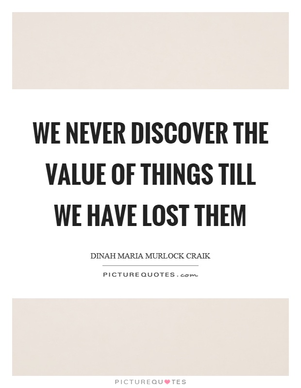 We never discover the value of things till we have lost them Picture Quote #1