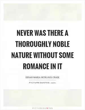 Never was there a thoroughly noble nature without some romance in it Picture Quote #1