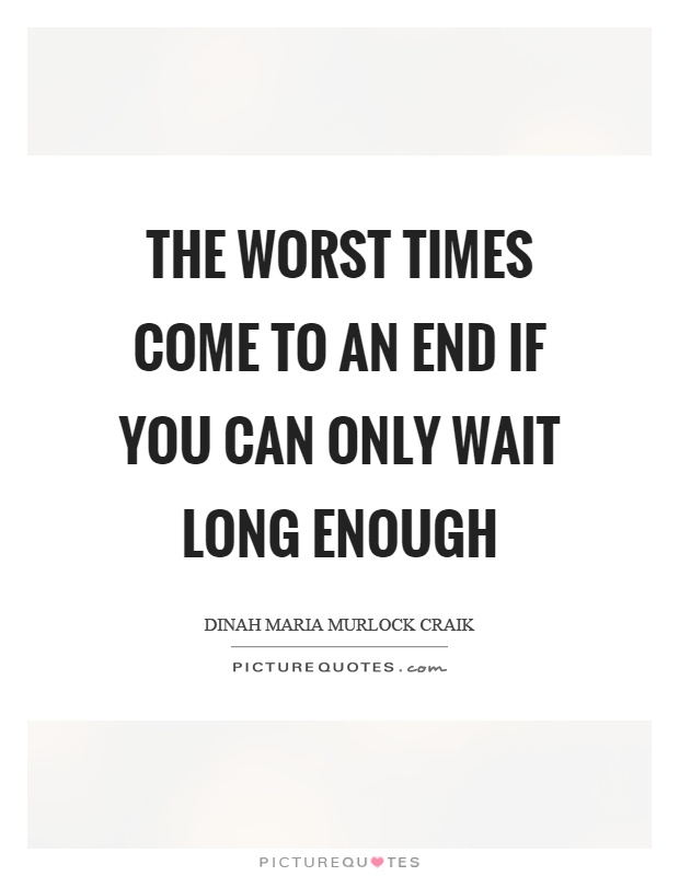 The worst times come to an end if you can only wait long enough Picture Quote #1