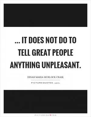 ... it does not do to tell great people anything unpleasant Picture Quote #1