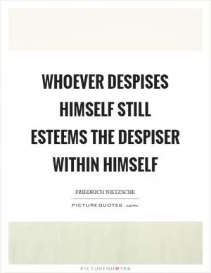 Whoever despises himself still esteems the despiser within himself Picture Quote #1