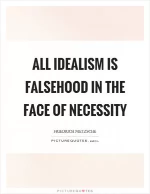 All idealism is falsehood in the face of necessity Picture Quote #1