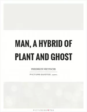 Man, a hybrid of plant and ghost Picture Quote #1