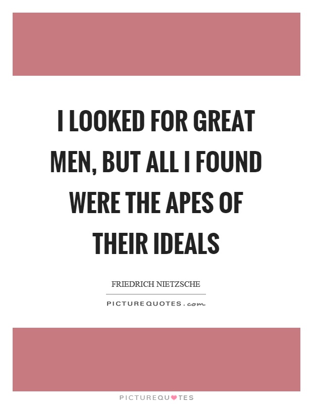 I looked for great men, but all I found were the apes of their ideals Picture Quote #1