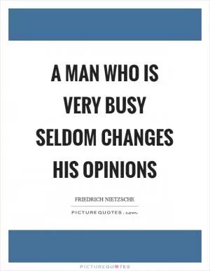 A man who is very busy seldom changes his opinions Picture Quote #1
