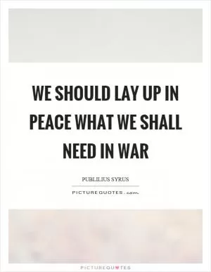 We should lay up in peace what we shall need in war Picture Quote #1